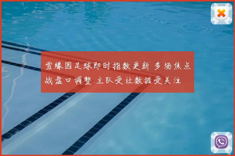雪缘园足球即时指数更新 多场焦点战盘口调整 主队受让数据受关注