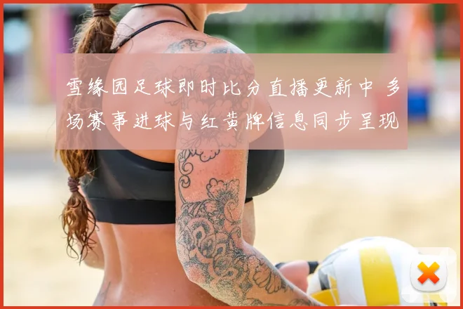 雪缘园足球即时比分直播更新中 多场赛事进球与红黄牌信息同步呈现