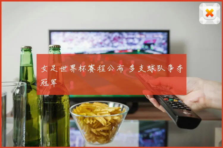 女足世界杯赛程公布 多支球队争夺冠军