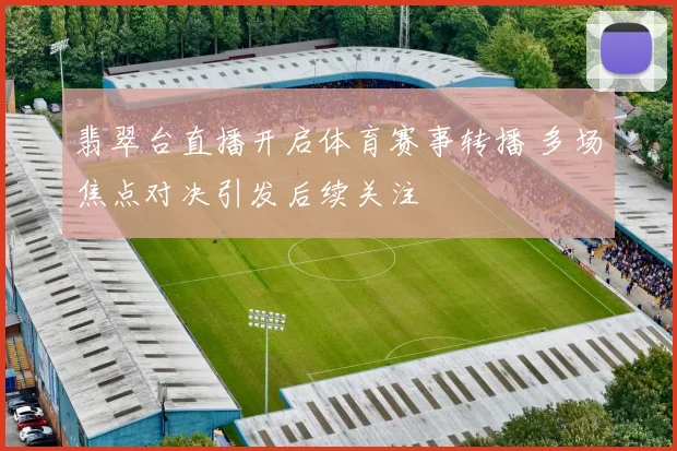 翡翠台直播开启体育赛事转播 多场焦点对决引发后续关注