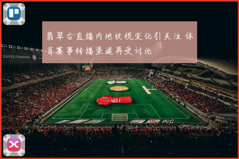翡翠台直播内地收视变化引关注 体育赛事转播渠道再受讨论