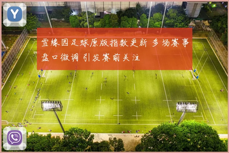 雪缘园足球原版指数更新 多场赛事盘口微调 引发赛前关注