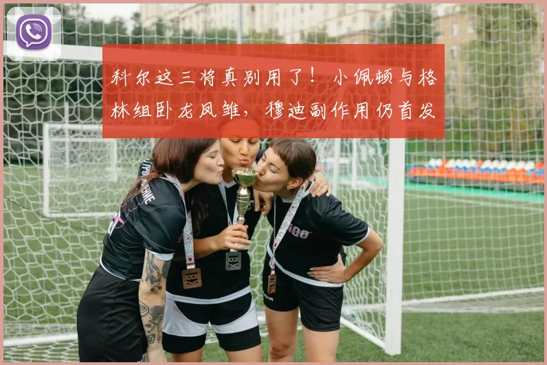 科尔这三将真别用了！小佩顿与格林组卧龙凤雏，穆迪副作用仍首发